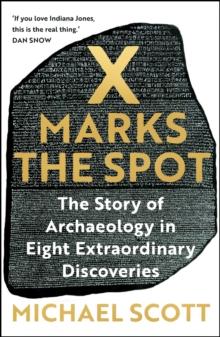 X Marks the Spot : The Story of Archaeology in Eight Extraordinary Discoveries