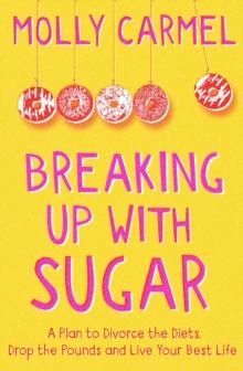 Breaking Up With Sugar : A Plan to Divorce the Diets, Drop the Pounds and Live Your Best Life