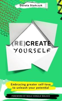 (Re)Create Yourself : Embracing greater self-love to unleash your potential