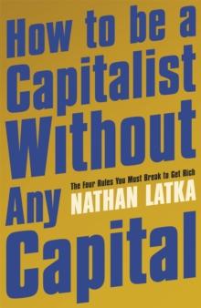 How to Be a Capitalist Without Any Capital : The Four Rules You Must Break to Get Rich