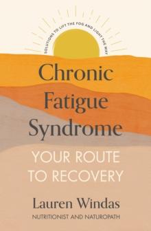 Chronic Fatigue Syndrome: Your Route to Recovery : Solutions to Lift the Fog and Light the Way