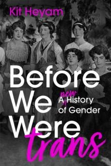 Before We Were Trans : A New History of Gender