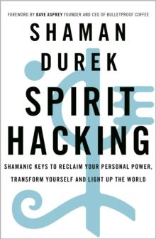 Spirit Hacking : Shamanic keys to reclaim your personal power, transform yourself and light up the world