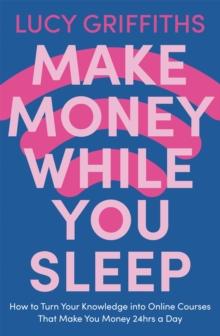 Make Money While You Sleep : How to Turn Your Knowledge into Online Courses That Make You Money 24hrs a Day