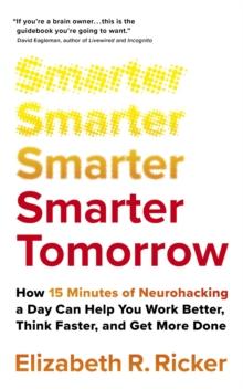 Smarter Tomorrow : How 15 Minutes of Neurohacking a Day Can Help You Work Better, Think Faster, and Get More Done