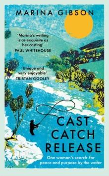 Cast Catch Release : The inspiring and uplifting memoir about fishing, rivers and the power of water