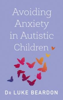 Avoiding Anxiety in Autistic Children : A Guide for Autistic Wellbeing