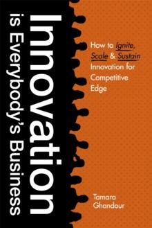 Innovation is Everybody's Business : How to ignite, scale, and sustain innovation for competitive edge