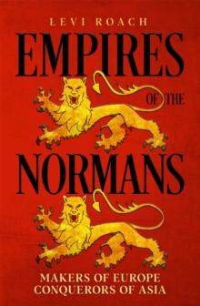 Empires of the Normans : Makers of Europe, Conquerors of Asia