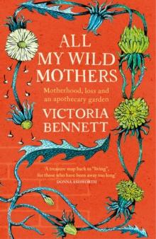 All My Wild Mothers : Motherhood, loss and an apothecary garden