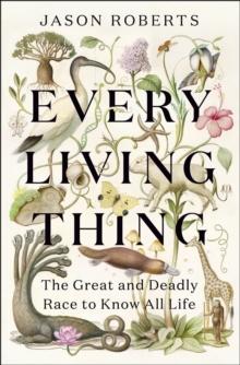 Every Living Thing : The Great and Deadly Race to Know All Life