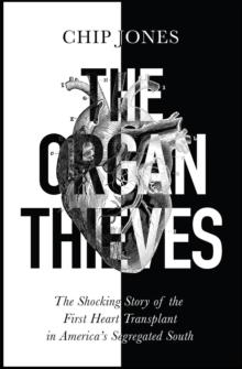 The Organ Thieves : The Shocking Story of the First Heart Transplant in America's Segregated South