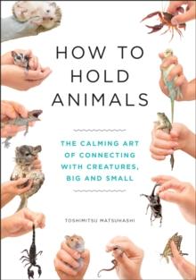 How to Hold Animals : The delightful guide to caring for animals, big and small!