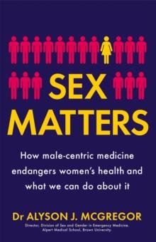 Sex Matters : How male-centric medicine endangers women's health and what we can do about it