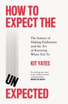 How to Expect the Unexpected : The Science of Making Predictions and the Art of Knowing When Not To