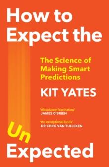 How to Expect the Unexpected : The Science of Making Smart Predictions