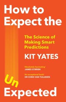 How to Expect the Unexpected : The Science of Making Predictions and the Art of Knowing When Not To