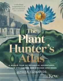 The Plant-Hunter's Atlas : A World Tour of Botanical Adventures, Chance Discoveries and Strange Specimens