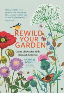 Rewild Your Garden : Create a Haven for Birds, Bees and Butterflies