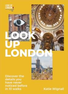 Look Up London : Discover the details you have never noticed before in 10 walks