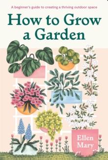 How to Grow a Garden : A beginner's guide to creating a thriving outdoor space