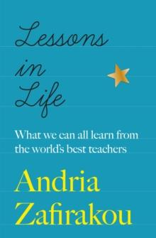 Lessons in Life : What we can all learn from the world s best teachers