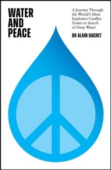 Water and Peace : A journey through the world's most explosive conflict zones in search of deep water