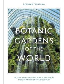 Botanic Gardens of the World : Tales of extraordinary plants, botanical history and scientific discovery