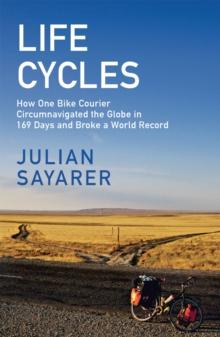 Life Cycles : How One Bike Courier Circumnavigated the Globe In 169 Days and Broke a World Record