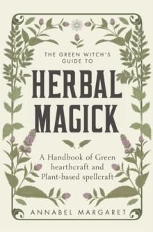 The Green Witch's Guide to Herbal Magick : A Handbook of Green Hearthcraft and Plant-Based Spellcraft