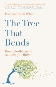 The Tree That Bends : How a Flexible Mind Can Help You Thrive