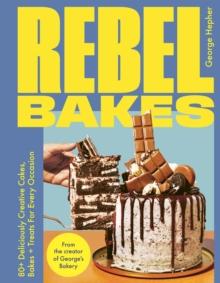 Rebel Bakes : 80+ Deliciously Creative Cakes, Bakes and Treats For Every Occasion  THE INSTANT SUNDAY TIMES BESTSELLER