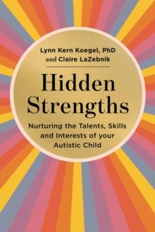 Hidden Strengths : Nurturing the talents, skills and interests of your autistic child