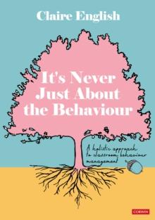 It's Never Just About The Behaviour : A holistic approach to classroom behaviour management