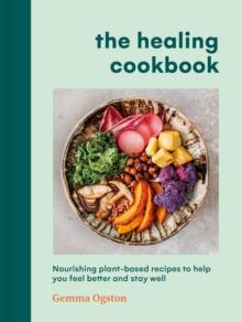 The Healing Cookbook : Nourishing plant-based recipes to help you feel better and stay well