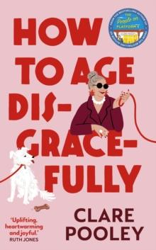 How to Age Disgracefully : The funny and uplifting new novel from the bestselling author of The Authenticity Project