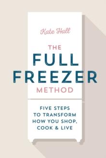 The Full Freezer Method : Five Steps to Transform How You Shop, Cook & Live