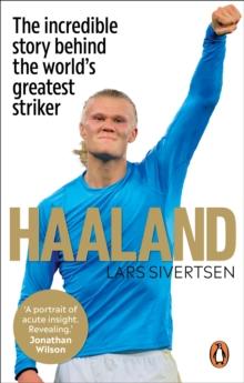 Haaland : The incredible story behind the worlds greatest striker