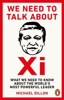 We Need To Talk About Xi : What we need to know about the world s most powerful leader