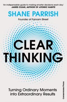 Clear Thinking : Turning Ordinary Moments into Extraordinary Results