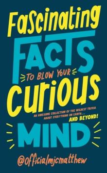 Fascinating Facts to Blow Your Curious Mind : An awesome collection of the wildest trivia about everything on Earth  and beyond!