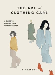 The Art of Clothing Care : A Guide to Making Your Wardrobe Last