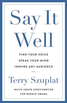 Say It Well : Find Your Voice, Speak Your Mind, Inspire Any Audience