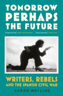 Tomorrow Perhaps the Future : Writers, Rebels and the Spanish Civil War