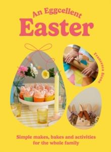 An Eggcellent Easter : Simple springtime makes, bakes and activities for the whole family