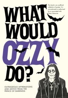 What Would Ozzy Do? : Outrageous affirmations and advice from the prince of darkness