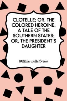 Clotelle; Or, The Colored Heroine, a tale of the Southern States; Or, The President's Daughter