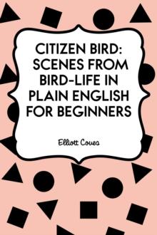 Citizen Bird: Scenes from Bird-Life in Plain English for Beginners