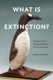 What Is Extinction? : A Natural and Cultural History of Last Animals