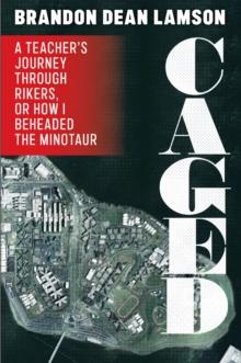 Caged : A Teacher's Journey Through Rikers, or How I Beheaded the Minotaur